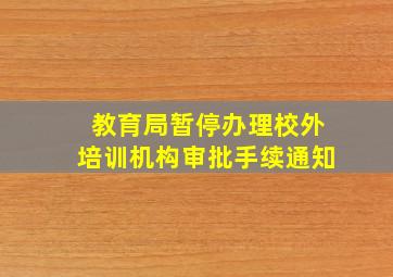 教育局暂停办理校外培训机构审批手续通知