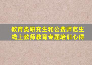 教育类研究生和公费师范生线上教师教育专题培训心得