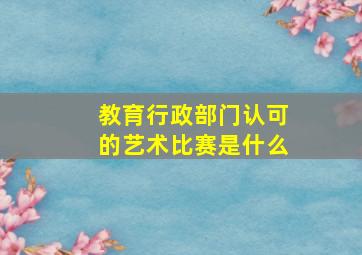 教育行政部门认可的艺术比赛是什么