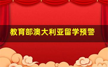 教育部澳大利亚留学预警