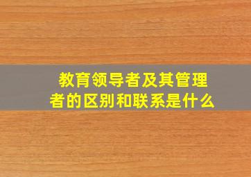 教育领导者及其管理者的区别和联系是什么