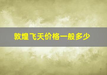 敦煌飞天价格一般多少