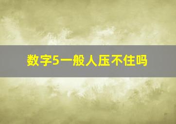 数字5一般人压不住吗