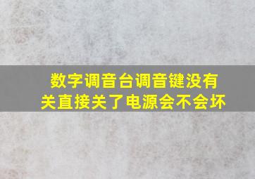 数字调音台调音键没有关直接关了电源会不会坏