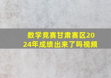 数学竞赛甘肃赛区2024年成绩出来了吗视频