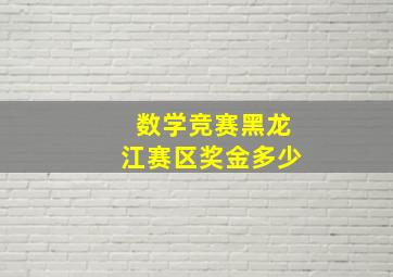 数学竞赛黑龙江赛区奖金多少