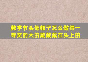 数学节头饰帽子怎么做得一等奖的大的戴戴戴在头上的