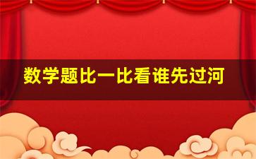 数学题比一比看谁先过河