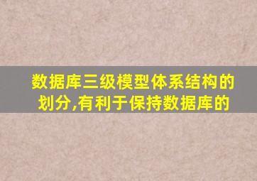 数据库三级模型体系结构的划分,有利于保持数据库的