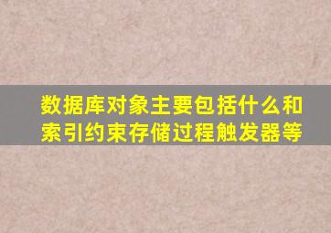 数据库对象主要包括什么和索引约束存储过程触发器等