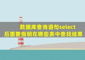 数据库查询语句select后面要指明在哪些表中查找结果