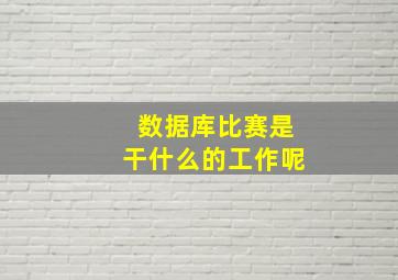 数据库比赛是干什么的工作呢