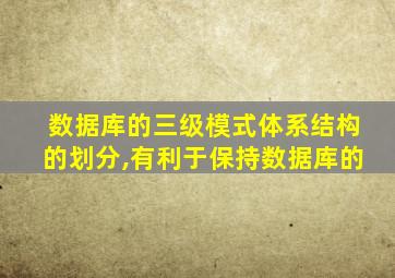 数据库的三级模式体系结构的划分,有利于保持数据库的