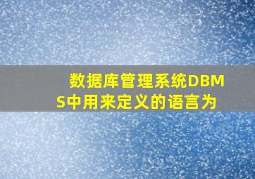 数据库管理系统DBMS中用来定义的语言为