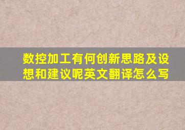 数控加工有何创新思路及设想和建议呢英文翻译怎么写