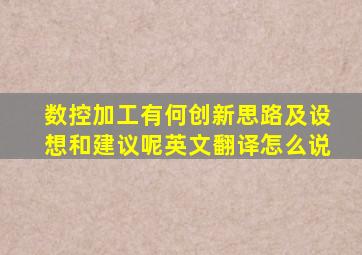 数控加工有何创新思路及设想和建议呢英文翻译怎么说