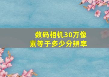 数码相机30万像素等于多少分辨率