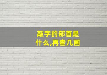 敲字的部首是什么,再查几画