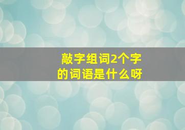 敲字组词2个字的词语是什么呀