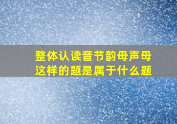 整体认读音节韵母声母这样的题是属于什么题