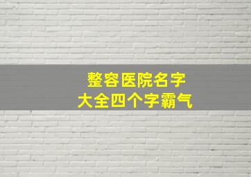 整容医院名字大全四个字霸气