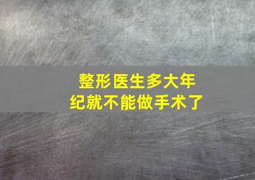 整形医生多大年纪就不能做手术了