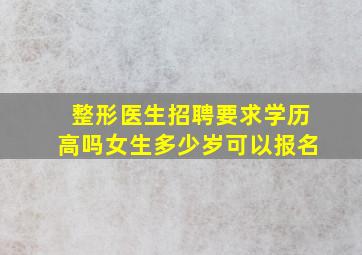 整形医生招聘要求学历高吗女生多少岁可以报名