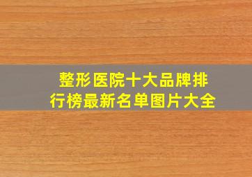 整形医院十大品牌排行榜最新名单图片大全