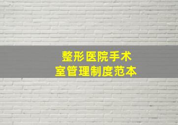 整形医院手术室管理制度范本