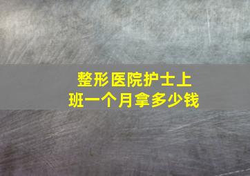 整形医院护士上班一个月拿多少钱