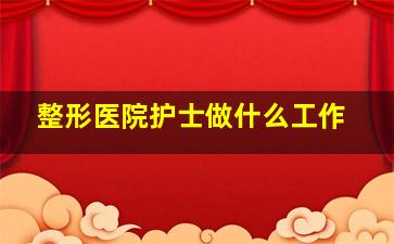 整形医院护士做什么工作