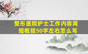 整形医院护士工作内容简短概括50字左右怎么写