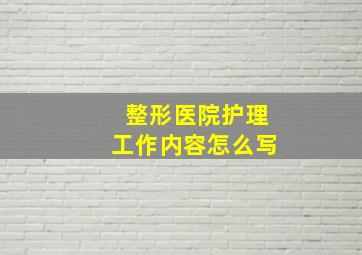 整形医院护理工作内容怎么写