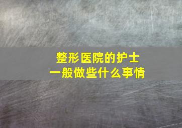 整形医院的护士一般做些什么事情