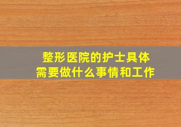 整形医院的护士具体需要做什么事情和工作