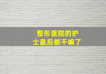 整形医院的护士最后都干嘛了