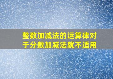 整数加减法的运算律对于分数加减法就不适用