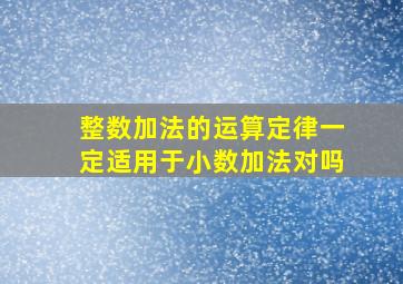 整数加法的运算定律一定适用于小数加法对吗