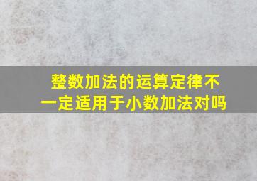 整数加法的运算定律不一定适用于小数加法对吗