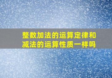 整数加法的运算定律和减法的运算性质一样吗