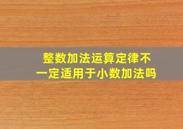 整数加法运算定律不一定适用于小数加法吗