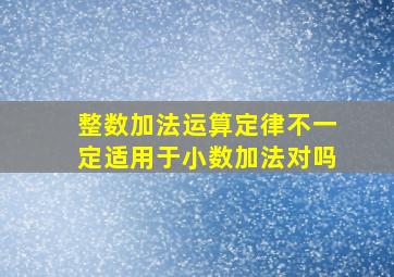 整数加法运算定律不一定适用于小数加法对吗