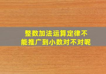 整数加法运算定律不能推广到小数对不对呢