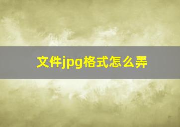 文件jpg格式怎么弄