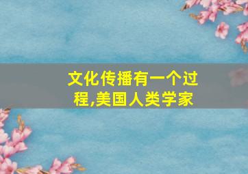 文化传播有一个过程,美国人类学家