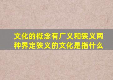 文化的概念有广义和狭义两种界定狭义的文化是指什么