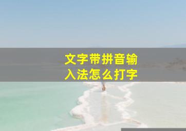 文字带拼音输入法怎么打字