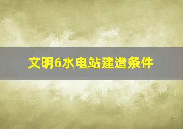 文明6水电站建造条件