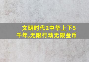 文明时代2中华上下5千年,无限行动无限金币