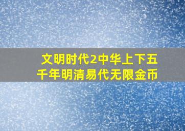 文明时代2中华上下五千年明清易代无限金币